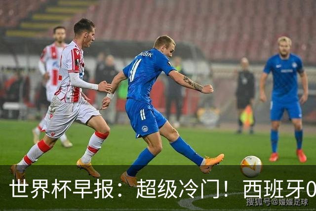 世界杯早报：超级冷门！西班牙0-0佛得角